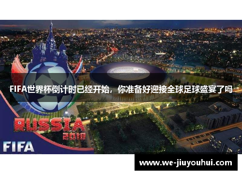 FIFA世界杯倒计时已经开始，你准备好迎接全球足球盛宴了吗