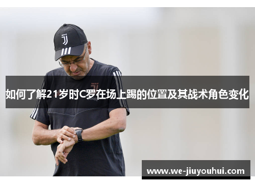 如何了解21岁时C罗在场上踢的位置及其战术角色变化