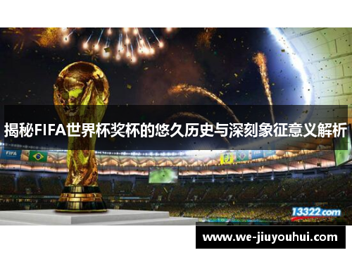 揭秘FIFA世界杯奖杯的悠久历史与深刻象征意义解析