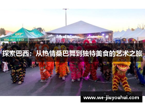 探索巴西：从热情桑巴舞到独特美食的艺术之旅