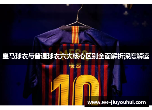 皇马球衣与普通球衣六大核心区别全面解析深度解读