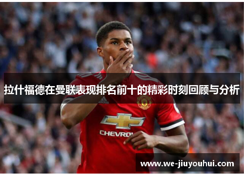 拉什福德在曼联表现排名前十的精彩时刻回顾与分析
