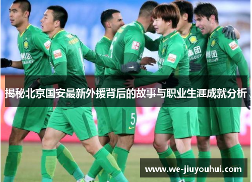 揭秘北京国安最新外援背后的故事与职业生涯成就分析