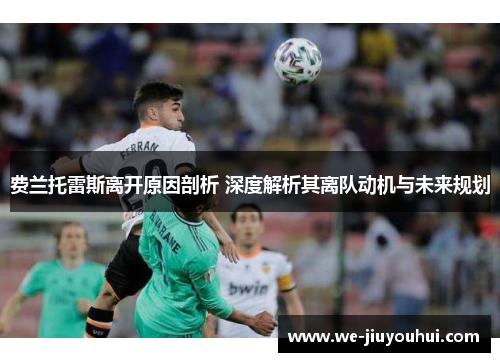 费兰托雷斯离开原因剖析 深度解析其离队动机与未来规划