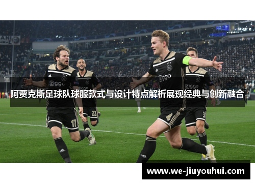阿贾克斯足球队球服款式与设计特点解析展现经典与创新融合 阿贾克斯足球队球服款式与设计特点解析展现经典与创新融合
