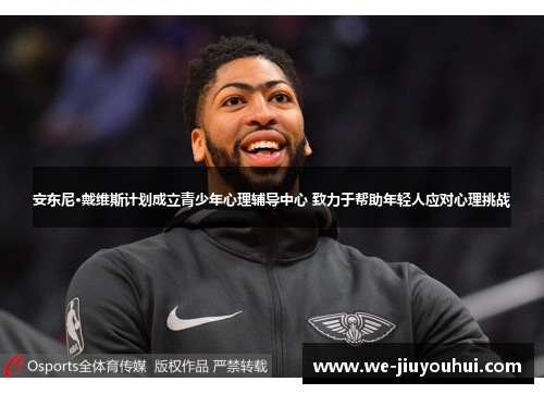 安东尼·戴维斯计划成立青少年心理辅导中心 致力于帮助年轻人应对心理挑战 安东尼·戴维斯计划成立青少年心理辅导中心 致力于帮助年轻人应对心理挑战