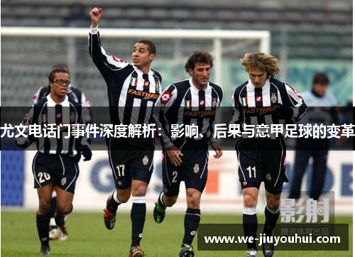 尤文电话门事件深度解析：影响、后果与意甲足球的变革