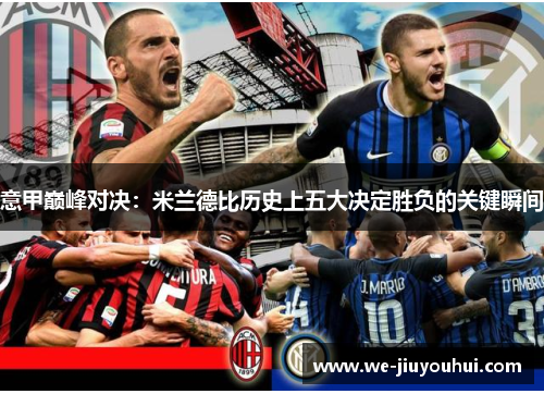 意甲巅峰对决:米兰德比历史上五大决定胜负的关键瞬间 意甲巅峰对决:米兰德比历史上五大决定胜负的关键瞬间