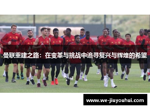 曼联重建之路：在变革与挑战中追寻复兴与辉煌的希望