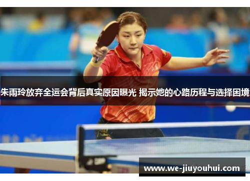 朱雨玲放弃全运会背后真实原因曝光 揭示她的心路历程与选择困境