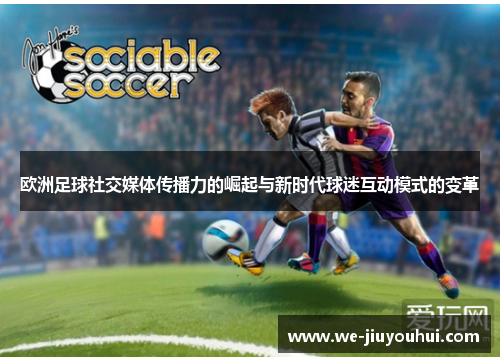 欧洲足球社交媒体传播力的崛起与新时代球迷互动模式的变革 欧洲足球社交媒体传播力的崛起与新时代球迷互动模式的变革