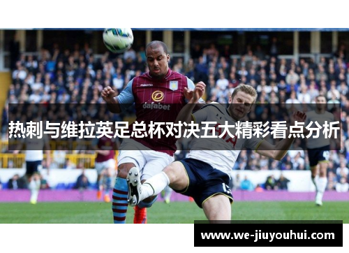 热刺与维拉英足总杯对决五大精彩看点分析 热刺与维拉英足总杯对决五大精彩看点分析