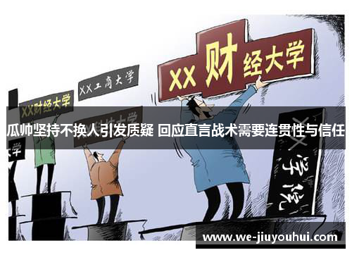 瓜帅坚持不换人引发质疑 回应直言战术需要连贯性与信任 瓜帅坚持不换人引发质疑 回应直言战术需要连贯性与信任
