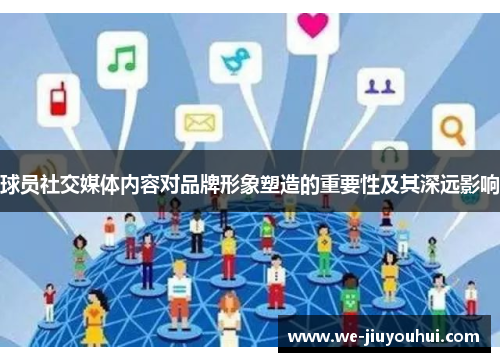 球员社交媒体内容对品牌形象塑造的重要性及其深远影响 球员社交媒体内容对品牌形象塑造的重要性及其深远影响