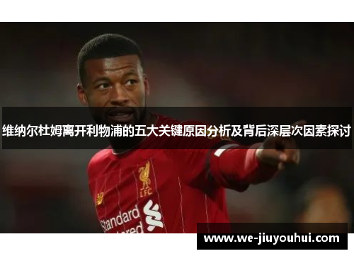 维纳尔杜姆离开利物浦的五大关键原因分析及背后深层次因素探讨 维纳尔杜姆离开利物浦的五大关键原因分析及背后深层次因素探讨