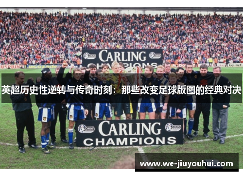 英超历史性逆转与传奇时刻：那些改变足球版图的经典对决