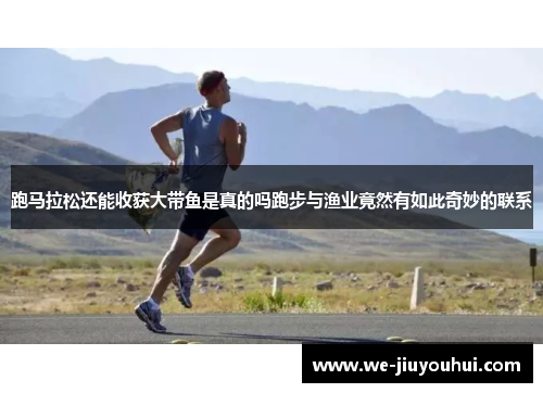 跑马拉松还能收获大带鱼是真的吗跑步与渔业竟然有如此奇妙的联系