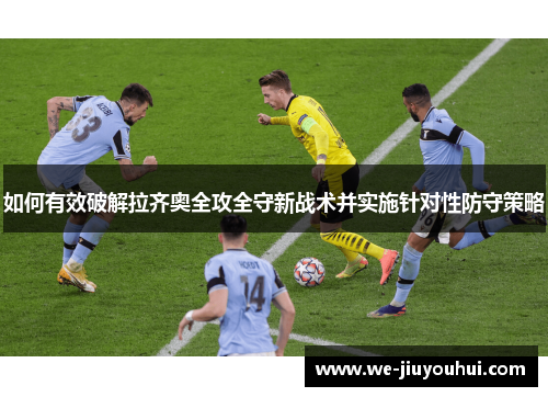 如何有效破解拉齐奥全攻全守新战术并实施针对性防守策略 如何有效破解拉齐奥全攻全守新战术并实施针对性防守策略