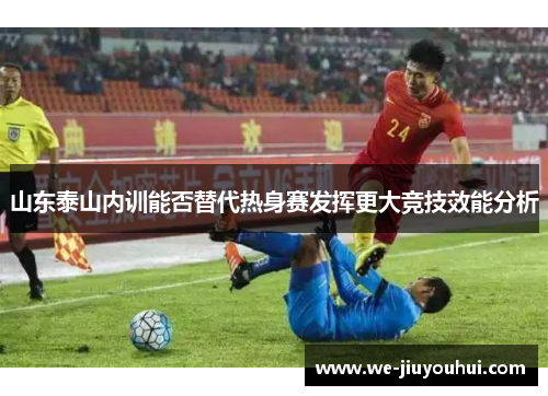 山东泰山内训能否替代热身赛发挥更大竞技效能分析 山东泰山内训能否替代热身赛发挥更大竞技效能分析