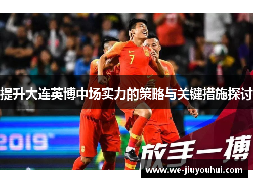 提升大连英博中场实力的策略与关键措施探讨