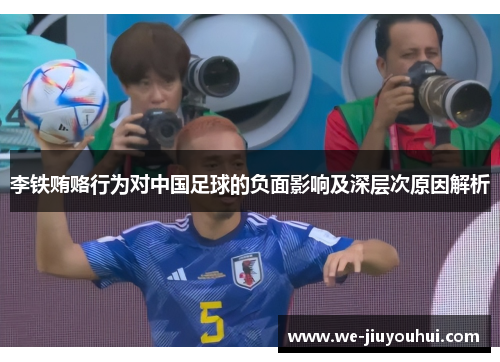 李铁贿赂行为对中国足球的负面影响及深层次原因解析 李铁贿赂行为对中国足球的负面影响及深层次原因解析