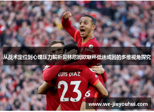 从战术定位到心理压力解析贝林厄姆欧联杯低迷成因的多维视角探究 从战术定位到心理压力解析贝林厄姆欧联杯低迷成因的多维视角探究