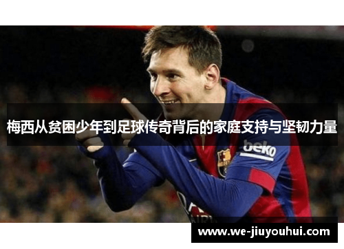 梅西从贫困少年到足球传奇背后的家庭支持与坚韧力量 梅西从贫困少年到足球传奇背后的家庭支持与坚韧力量