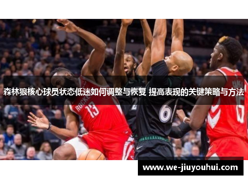森林狼核心球员状态低迷如何调整与恢复 提高表现的关键策略与方法