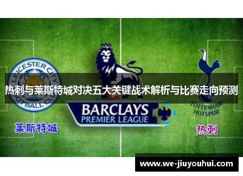 热刺与莱斯特城对决五大关键战术解析与比赛走向预测