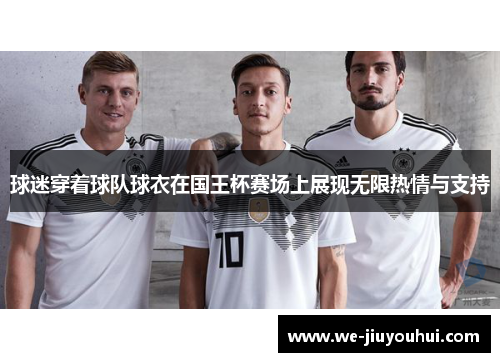 球迷穿着球队球衣在国王杯赛场上展现无限热情与支持 球迷穿着球队球衣在国王杯赛场上展现无限热情与支持