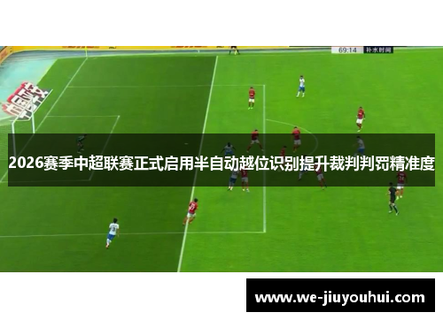 2026赛季中超联赛正式启用半自动越位识别提升裁判判罚精准度 2026赛季中超联赛正式启用半自动越位识别提升裁判判罚精准度