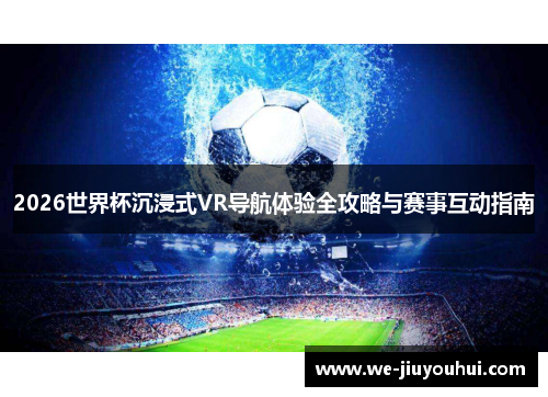 2026世界杯沉浸式VR导航体验全攻略与赛事互动指南