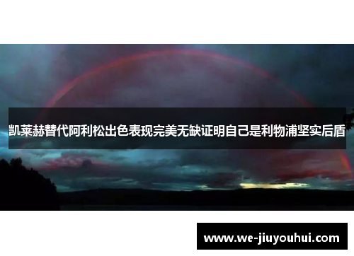 凯莱赫替代阿利松出色表现完美无缺证明自己是利物浦坚实后盾