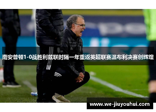 南安普顿1-0战胜利兹联时隔一年重返英超联赛温布利决赛创辉煌