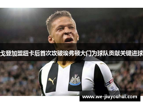 戈登加盟纽卡后首次攻破埃弗顿大门为球队贡献关键进球