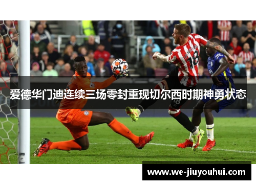 爱德华门迪连续三场零封重现切尔西时期神勇状态