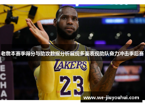老詹本赛季得分与助攻数据分析展现多面表现助队奋力冲击季后赛