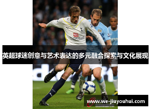 英超球迷创意与艺术表达的多元融合探索与文化展现