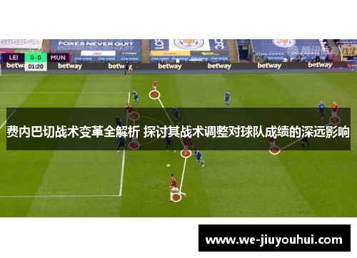 费内巴切战术变革全解析 探讨其战术调整对球队成绩的深远影响 费内巴切战术变革全解析 探讨其战术调整对球队成绩的深远影响