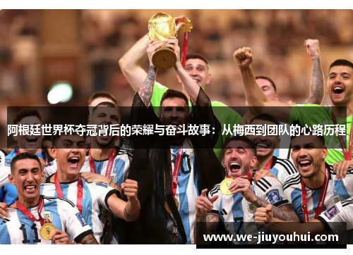 阿根廷世界杯夺冠背后的荣耀与奋斗故事:从梅西到团队的心路历程 阿根廷世界杯夺冠背后的荣耀与奋斗故事:从梅西到团队的心路历程