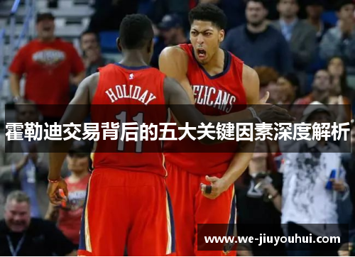 霍勒迪交易背后的五大关键因素深度解析 霍勒迪交易背后的五大关键因素深度解析
